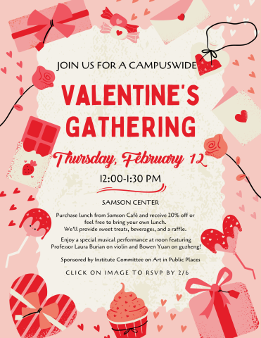 Join us for Campuswide Valentine's Gathering on Thursday, February 12 from 12:00PM - 1:30PM at the Samson Center. Purchase lunch from Samson Cafe and receive 20% off or feel free to bring your own lunch. Enjoy a special musical performance at noon featuring Professor Laura Burian on violin and Bowen Yuan on guzheng! Sponsored by the Institute Committee on Art in Public Places. RSVP by 2/6: https://forms.gle/dfUD85J4BuUaacuM8