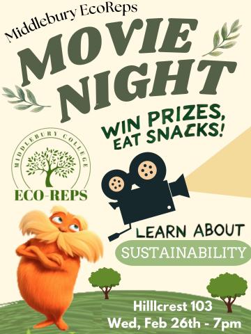 Tan poster that reads "Middlebury EcoReps Movie Night- Win prizes, eat snacks!" The poster has the EcoReps logo on it and a photo of the Lorax. It also has the location as Hillcrest 103, Wednesday February 26, 7 PM. Hope to see you there!