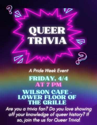 Queer Trivia: a Pride Week Event
Friday, April 4 at 7pm
Wilson Cafe - Lower floor of the Grille
Are you a trivia fan? Do you love showing off your knowledge of queer history? If so, join us for Queer Trivia!