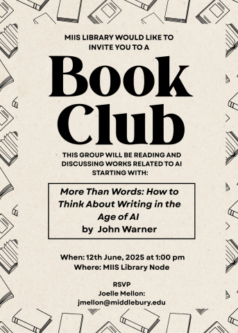 The image is text on a beige background with a border of line art books. The text of the page reads MIIS Library would like to you to. Then underneath that in a much larger font it say, "Book Club". Then underneath book club, back in the original font size, it says this group will be reading and discussing works related to AI starting with:, then in a text box below, More Than Words: How to Think About Writing in the Age of AI by John Warner. Below the text box it gives the time and place, 12th June, 2025 …