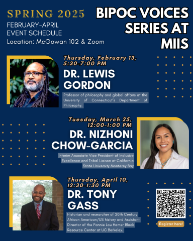 BIPOC Voices Spring 25 Series at MIIS includes Dr. Lewis Gordon, February 13 at 5:30pm, Dr. Chow-Garcia, March 25 at 12:00pm, and Dr. Tony Gass, April 10 at 12:30pm.