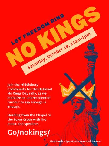 A poster titled: let freedom ring, no kings, Saturday October 18, 11 am to 1 pm. Additional information says: join the middlebury community for the national no kings day rally, as we mobilize an unprecedented turnout to say enough is enough. Heading from the chapel to the town green with live music and speakers. go/nokings/. There's a picture of Lady Liberty with a crown exed off on her head.