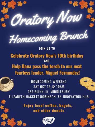 Calling all O-lumna!
Join us to celebrate Oratory Now's 10th birthday and help Dana pass the torch to our next fearless leader, Miguel Fernandez!
Homecoming weekend, Sat Oct 19, 10am
132 Blinn Ln, Middlebury
Elizabeth Hackett Robinson ‘84 Innovation Hub
Local coffee, bagels, and cider donuts
Please RSVP.