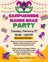 Join us for a campuswide Mardi Gras Party on Tuesday, February 17 from 12:00PM - 1:30PM at the Samson Center. Bring your lunch or purchase from Samson Cafe and enjoy a 20% discount during the event. Enjoy cakes, beverages, and beads to help us celebrate in true New Orleans style. RSVP by 2/10: https://forms.gle/PMrxHFoD6B4oQBAN9