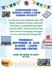 Campuswide Fall Kickoff Lunch & Rock Garden Activity on Thursday, September 10, 2026 from 12:00PM - 1:30PM at the Holland Center. Launch the new academic year with fellow students, faculty, and staff and enjoy a complimentary light lunch & raffle . Paint and decorate rocks with encouraging messages for our community rock garden. RSVP by 9/3 to https://forms.gle/xijbC5vyxy4kkgNs6
Hosted by the Vice President’s Office & Institute Committee on Art in Public Places (iCAPP).