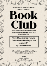 The image is text on a beige background with a border of line art books. The text of the page reads MIIS Library would like to you to. Then underneath that in a much larger font it say, "Book Club". Then underneath book club, back in the original font size, it says this group will be reading and discussing works related to AI starting with:, then in a text box below, More Than Words: How to Think About Writing in the Age of AI by John Warner. Below the text box it gives the time and place, 12th June, 2025 …
