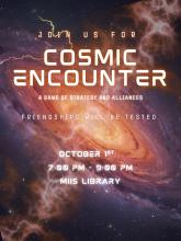 The background of the flyer is a picture of outer space. The first line of text reads Join Us For. Underneath that it says Cosmic Encounter a Game of Strategy and Alliance, Friendships Will be Tested. At the bottom it gives the date, time and location. October 1st, 7:00 - 9:00 PM at the MIIS Library.