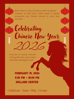 A vertical poster in red and gold celebrating Chinese New Year 2026. It features red lanterns on both sides, a large red silhouette of a horse, and the text “Celebrating Chinese New Year 2026.” Event details read: February 15, 2026, 5:30 PM–10:00 PM, Holland Center. Additional text invites guests to wear Chinese-style colors and bring food to share, with the slogan “Celebrate · Taste · Play · Create.”