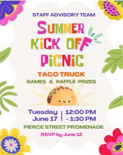Staff Advisory Team Faculty and Staff Summer Kick Off Picnic featuring taco truck, games and raffle prizes. Date: Tuesday, June 17 from 12:00PM - 1:30PM at Pierce Street Promenade. RSVP by June 12.