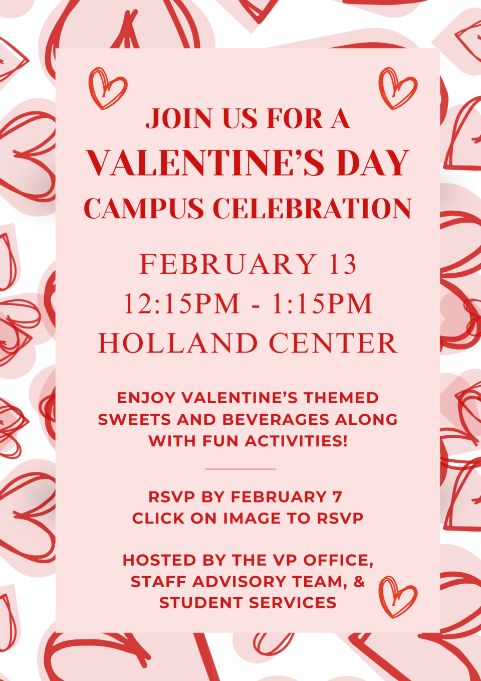 Invitation to Valentine's Day Campus Celebration on February 13, from 12:15PM - 1:15PM at the Holland Center. Enjoy Valentine's themed sweets and beverages along with fun activities. RSVP by February 7th. Hosted by the VP's Office, Staff Advisory Team, and Student Services.