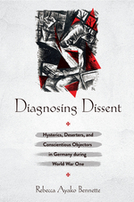 Book cover: Diagnosing Dissent: Hysterics, Deserters, and Conscientious Objectors in Germany during World War One