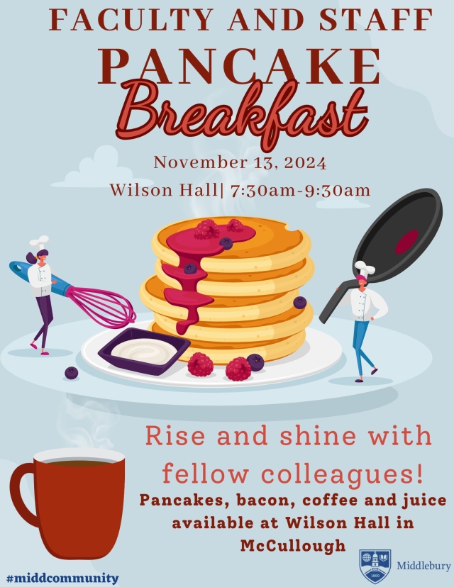 Poster Reads:  Faculty and Staff Pancake Breakfast November 13, 2024 Wilson Hall 7:30am-9:30am Rise and Shine With fellow colleagues! Pancakes, bacon, coffee, and juice Available at Wilson Hall in McCullough #Middcommunity Middlebury   