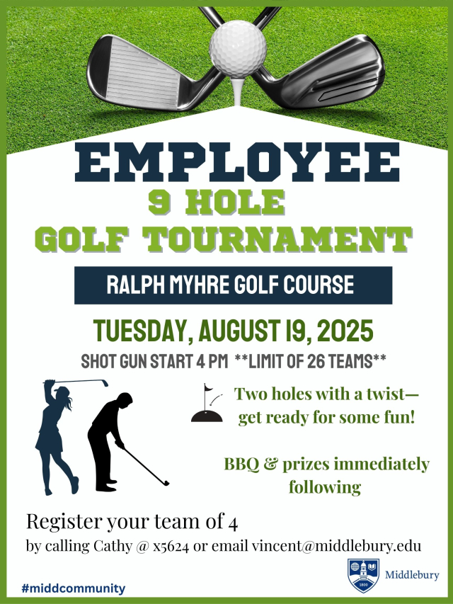 #middcommunity Employee 9 hole  Golf TOURNAMENT Shot gun sTART 4 pm  **limit of 26 Teams** Tuesday, August 19, 2025 ralph myhre GOLF Course Register your team of 4  by calling Cathy @ x5624 or email vincent@middlebury.edu Two holes with a twist— get ready for some fun!  BBQ & prizes immediately following