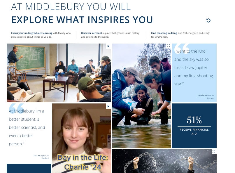 A screenshot of the new Middlebury College homepage. At the top is the statement “At Middlebury you will explore what inspires you” followed by three statements: “Focus your undergraduate learning with faculty who get as excited about things as you do”, “Discover Vermont, a place that grounds us in history and extends to the world”, and “Find meaning in doing, and feel energized and ready for what’s next.” Below this text is shown a grid of images of students and instructors engaged in applied studies and a