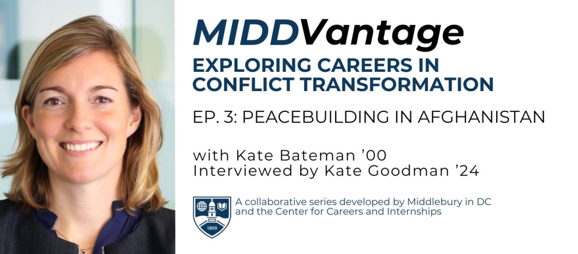 A graphic image with a headshot of a woman with dark blond hair and a black button-down shirt smiling into the camera. To the right of her is the black and blue text over a white background that reads, "MIDDVantage Exploring Careers in Conflict Transformation Ep. 3: Peacebuilding in Afghanistan with Kate Bateman '00. Interviewed by Kate Goodman '24