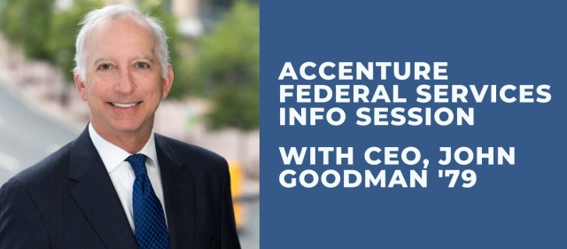 A navy blue graphic that reads, "Accenture Federal Services Info Session with CEO, John Goodman '79" next to a photo of a smiling man in a black suit coat and blue tie. He has grey hair and is standing outside.